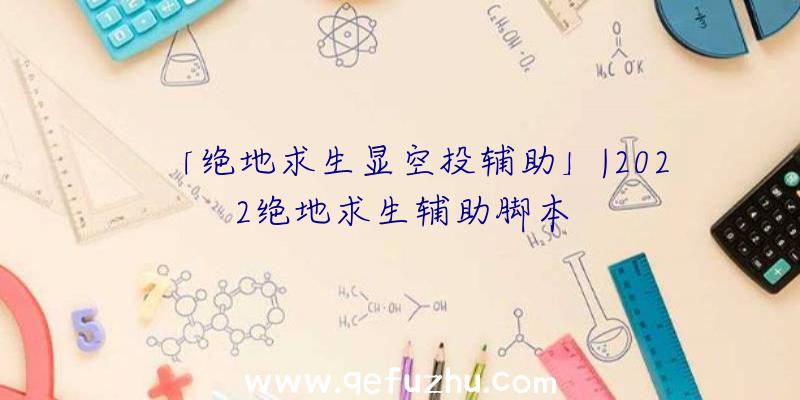 「绝地求生显空投辅助」|2022绝地求生辅助脚本